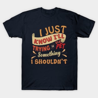 I Just Know I'll Die Trying To Pet Something I Shouldn't T-Shirt